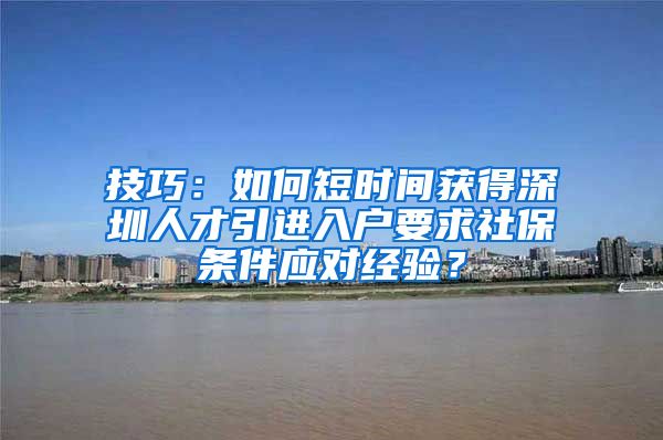 技巧：如何短时间获得深圳人才引进入户要求社保条件应对经验？