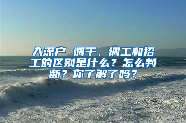 入深户 调干、调工和招工的区别是什么？怎么判断？你了解了吗？