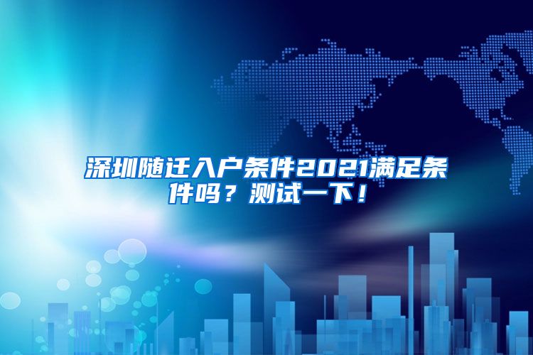 深圳随迁入户条件2021满足条件吗？测试一下！