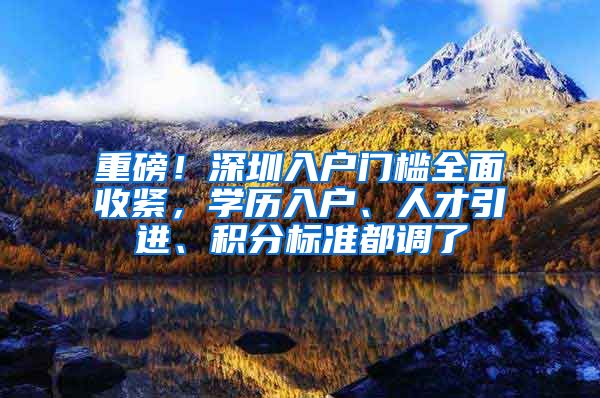 重磅！深圳入户门槛全面收紧，学历入户、人才引进、积分标准都调了