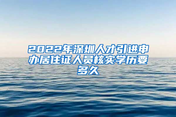 2022年深圳人才引进申办居住证人员核实学历要多久