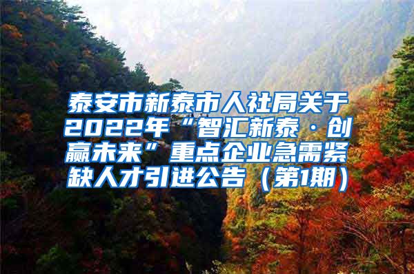 泰安市新泰市人社局关于2022年“智汇新泰·创赢未来”重点企业急需紧缺人才引进公告（第1期）