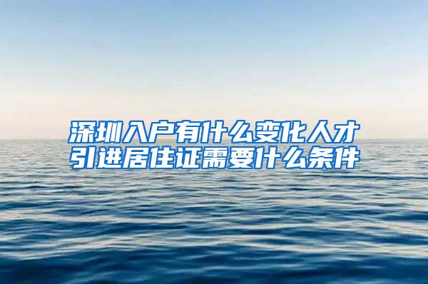 深圳入户有什么变化人才引进居住证需要什么条件