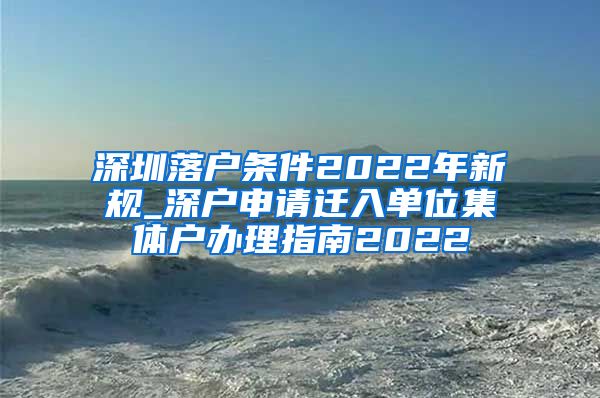 深圳落户条件2022年新规_深户申请迁入单位集体户办理指南2022