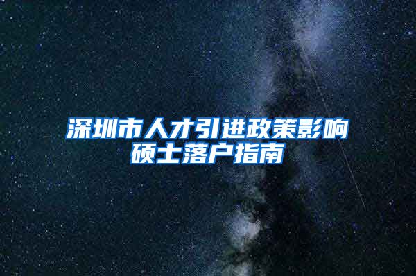 深圳市人才引进政策影响硕士落户指南