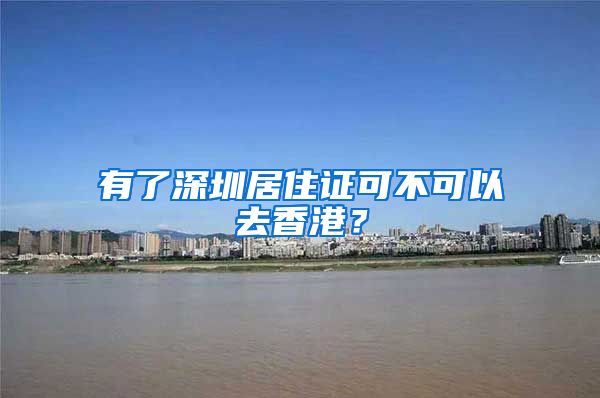 有了深圳居住证可不可以去香港？