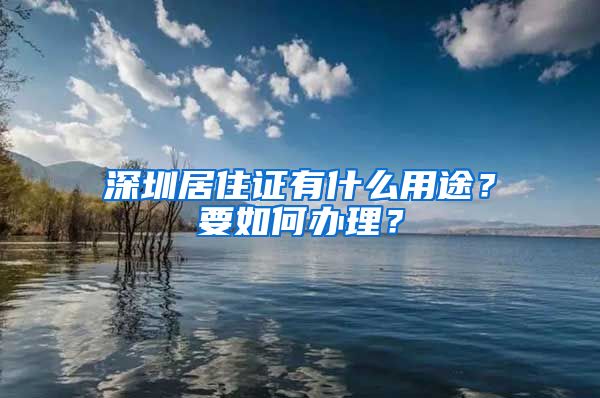 深圳居住证有什么用途？要如何办理？