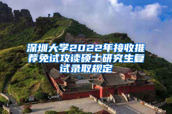 深圳大学2022年接收推荐免试攻读硕士研究生复试录取规定