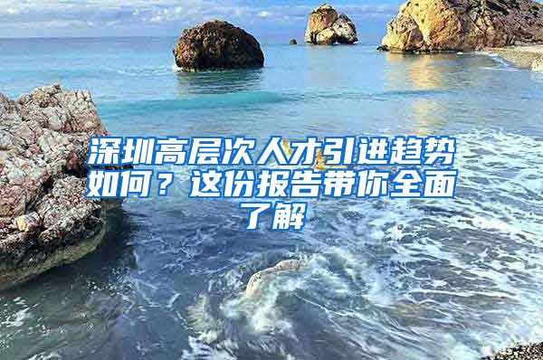 深圳高层次人才引进趋势如何？这份报告带你全面了解