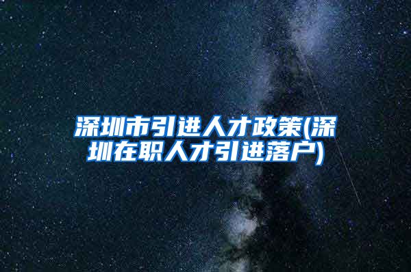 深圳市引进人才政策(深圳在职人才引进落户)