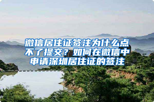 微信居住证签注为什么点不了提交？如何在微信中申请深圳居住证的签注