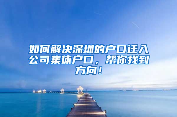 如何解决深圳的户口迁入公司集体户口，帮你找到方向！