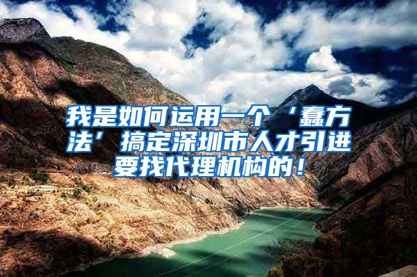 我是如何运用一个‘蠢方法’搞定深圳市人才引进要找代理机构的！