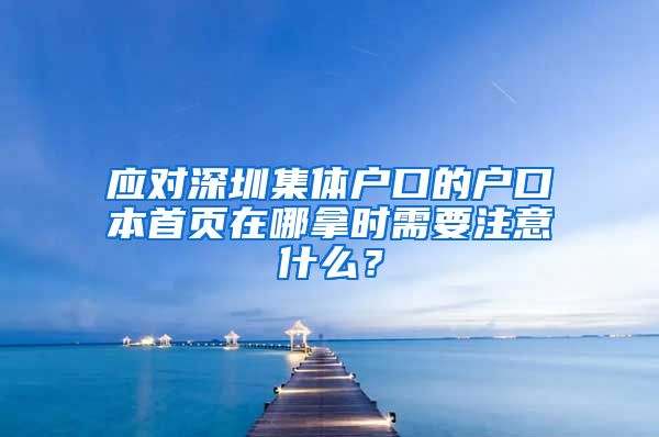 应对深圳集体户口的户口本首页在哪拿时需要注意什么？