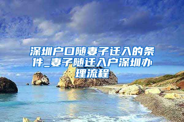 深圳户口随妻子迁入的条件_妻子随迁入户深圳办理流程