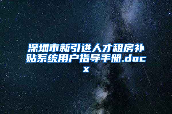 深圳市新引进人才租房补贴系统用户指导手册.docx