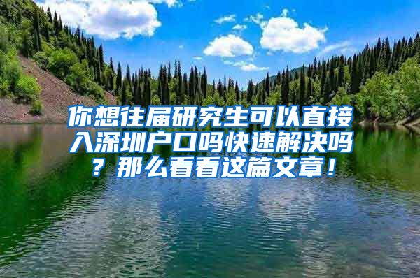 你想往届研究生可以直接入深圳户口吗快速解决吗？那么看看这篇文章！