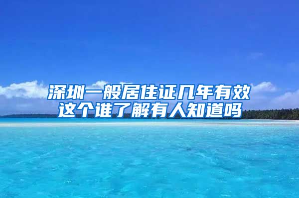 深圳一般居住证几年有效这个谁了解有人知道吗