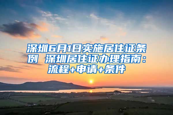 深圳6月1日实施居住证条例 深圳居住证办理指南：流程+申请+条件