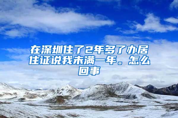 在深圳住了2年多了办居住证说我未满一年。怎么回事