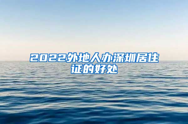 2022外地人办深圳居住证的好处