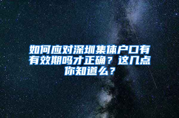 如何应对深圳集体户口有有效期吗才正确？这几点你知道么？