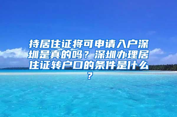 持居住证将可申请入户深圳是真的吗？深圳办理居住证转户口的条件是什么？