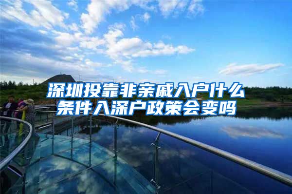 深圳投靠非亲戚入户什么条件入深户政策会变吗