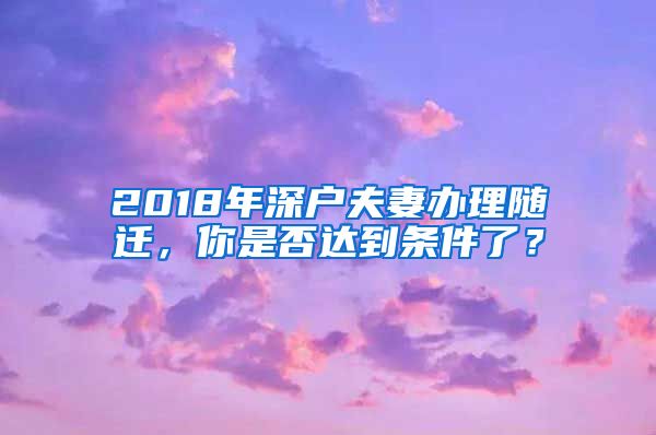 2018年深户夫妻办理随迁，你是否达到条件了？