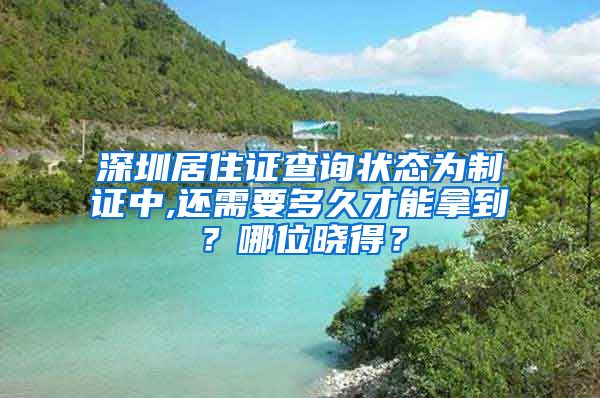 深圳居住证查询状态为制证中,还需要多久才能拿到？哪位晓得？