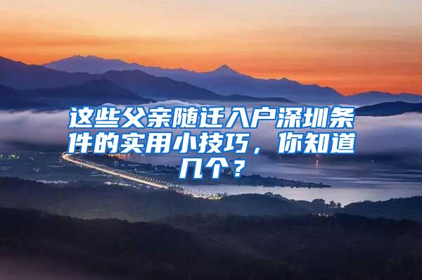 这些父亲随迁入户深圳条件的实用小技巧，你知道几个？