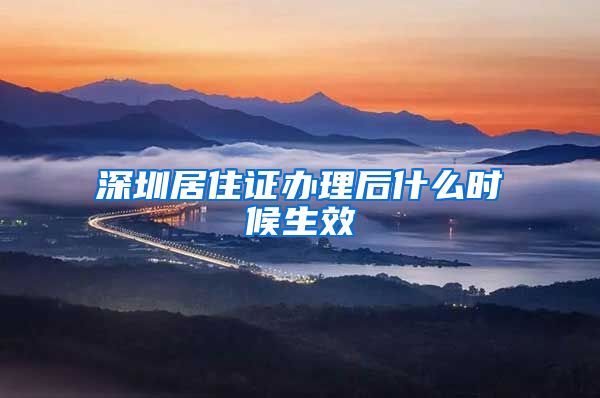 深圳居住证办理后什么时候生效