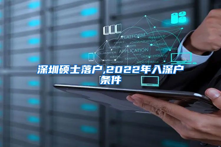 深圳硕士落户,2022年入深户条件