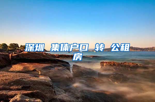 深圳 集体户口 转 公租房