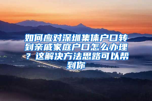 如何应对深圳集体户口转到亲戚家庭户口怎么办理？这解决方法思路可以帮到你