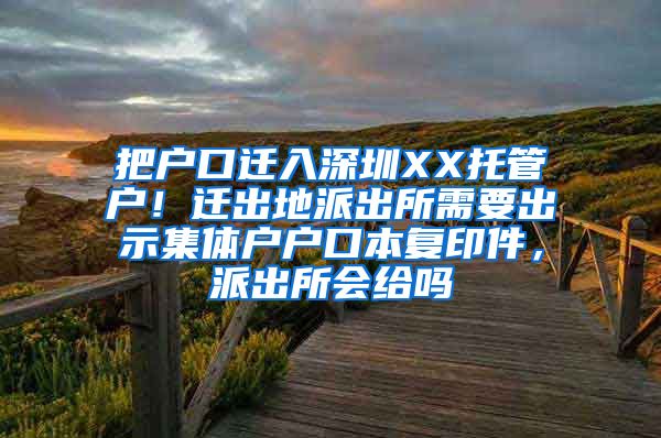 把户口迁入深圳XX托管户！迁出地派出所需要出示集体户户口本复印件，派出所会给吗