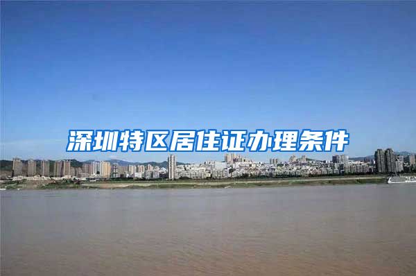 深圳特区居住证办理条件