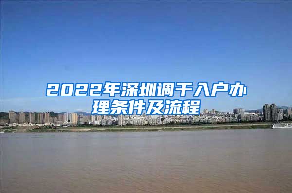 2022年深圳调干入户办理条件及流程