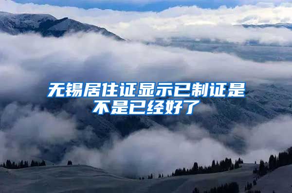 无锡居住证显示已制证是不是已经好了