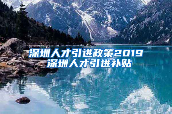 深圳人才引进政策2019 深圳人才引进补贴