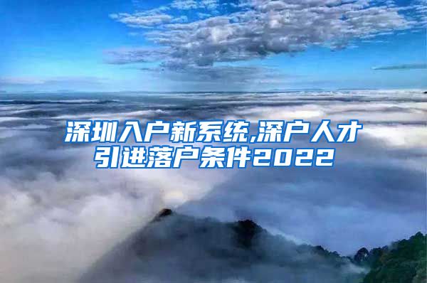 深圳入户新系统,深户人才引进落户条件2022