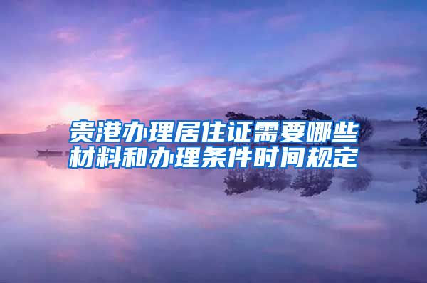 贵港办理居住证需要哪些材料和办理条件时间规定