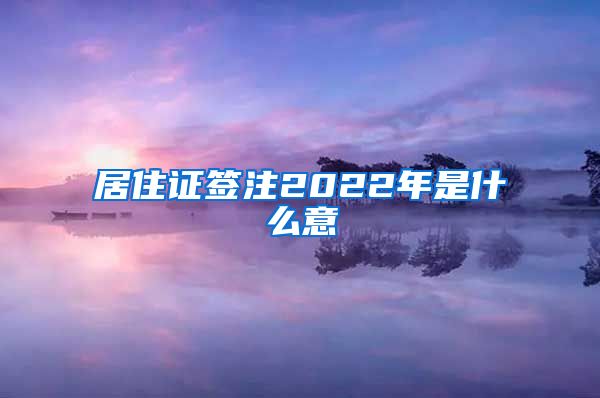 居住证签注2022年是什么意