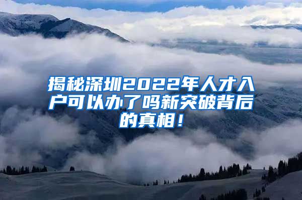 揭秘深圳2022年人才入户可以办了吗新突破背后的真相！