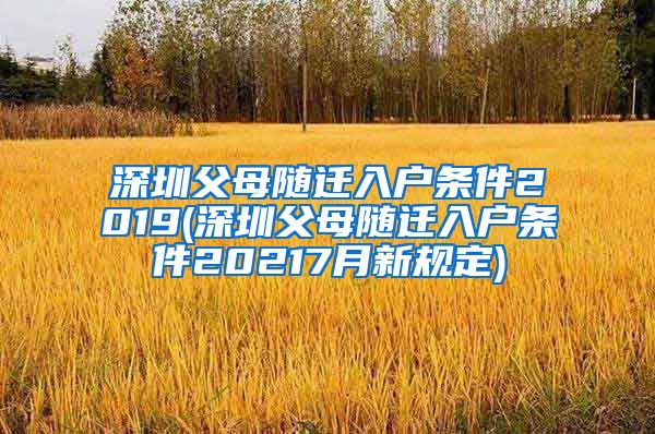 深圳父母随迁入户条件2019(深圳父母随迁入户条件20217月新规定)