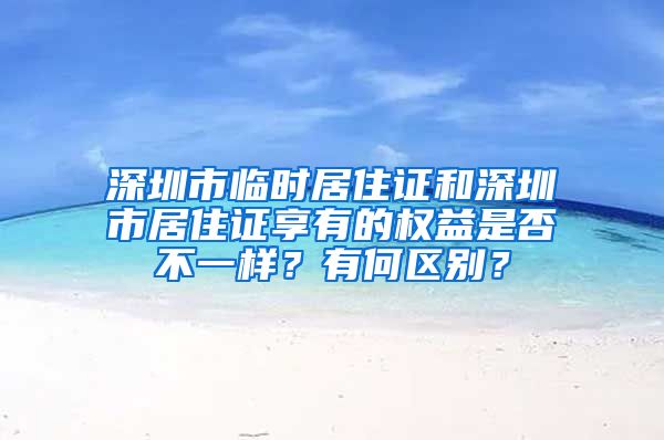 深圳市临时居住证和深圳市居住证享有的权益是否不一样？有何区别？