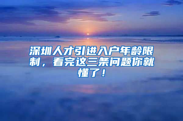 深圳人才引进入户年龄限制，看完这三条问题你就懂了！