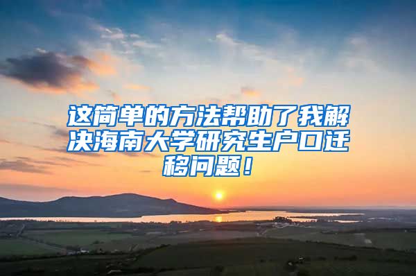 这简单的方法帮助了我解决海南大学研究生户口迁移问题！