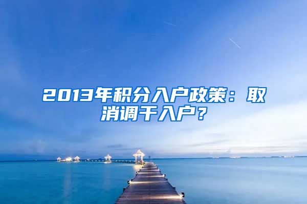 2013年积分入户政策：取消调干入户？