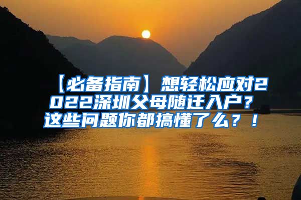 【必备指南】想轻松应对2022深圳父母随迁入户？这些问题你都搞懂了么？！